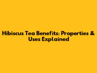 Hibiscus Tea Benefits: Properties & Uses Explained