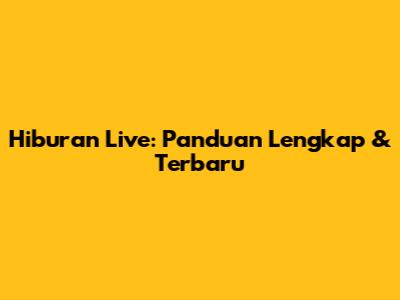 Hiburan Live: Panduan Lengkap & Terbaru