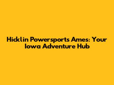 Hicklin Powersports Ames: Your Iowa Adventure Hub