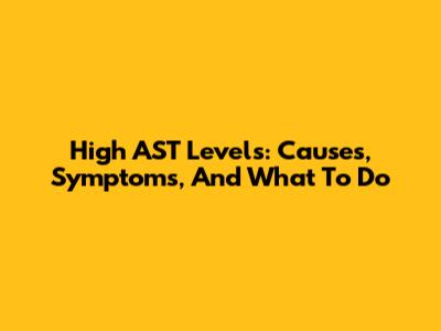 High AST Levels: Causes, Symptoms, And What To Do