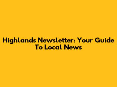 Highlands Newsletter: Your Guide To Local News
