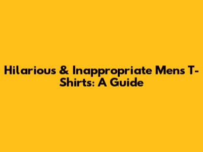 Hilarious & Inappropriate Men's T-Shirts: A Guide