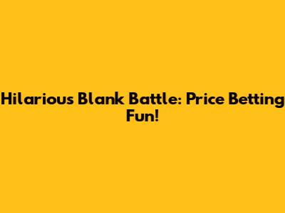 Hilarious Blank Battle: Price Betting Fun!