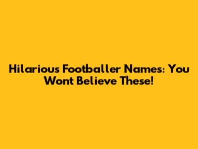 Hilarious Footballer Names: You Won't Believe These!