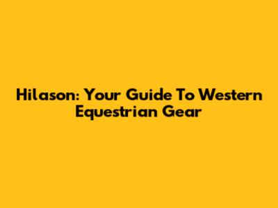 Hilason: Your Guide To Western Equestrian Gear