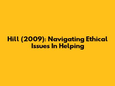 Hill (2009): Navigating Ethical Issues In Helping
