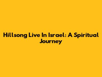 Hillsong Live In Israel: A Spiritual Journey