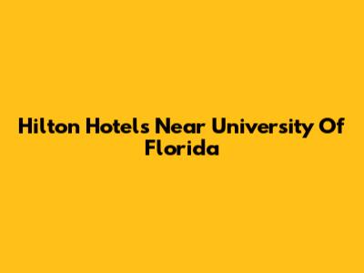 Hilton Hotels Near University Of Florida