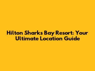 Hilton Sharks Bay Resort: Your Ultimate Location Guide
