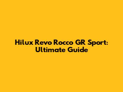 Hilux Revo Rocco GR Sport: Ultimate Guide