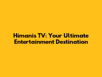 Himani's TV: Your Ultimate Entertainment Destination