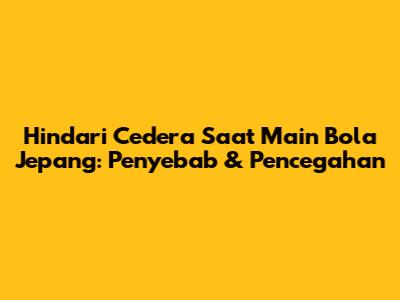 Hindari Cedera Saat Main Bola Jepang: Penyebab & Pencegahan