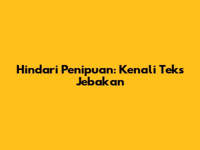 Hindari Penipuan: Kenali Teks Jebakan