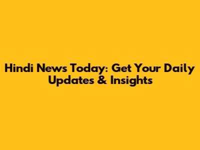 Hindi News Today: Get Your Daily Updates & Insights