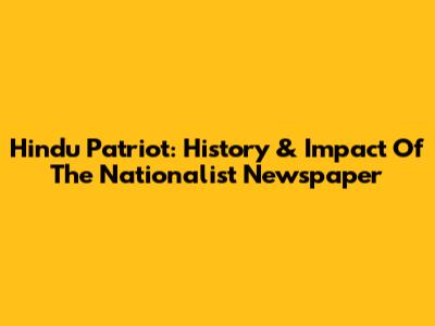 Hindu Patriot: History & Impact Of The Nationalist Newspaper