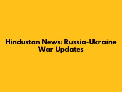 Hindustan News: Russia-Ukraine War Updates