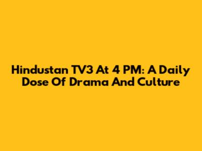 Hindustan TV3 At 4 PM: A Daily Dose Of Drama And Culture