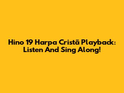 Hino 19 Harpa Cristã Playback: Listen And Sing Along!