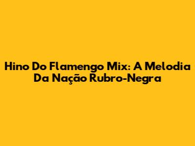 Hino Do Flamengo Mix: A Melodia Da Nação Rubro-Negra