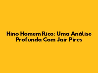 Hino Homem Rico: Uma Análise Profunda Com Jair Pires