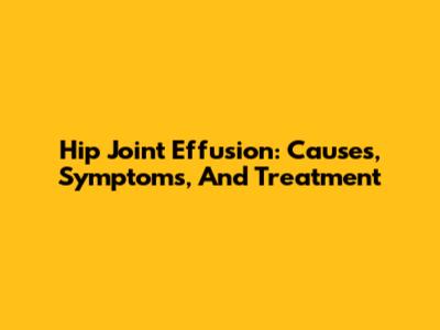 Hip Joint Effusion: Causes, Symptoms, And Treatment