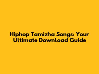 Hiphop Tamizha Songs: Your Ultimate Download Guide