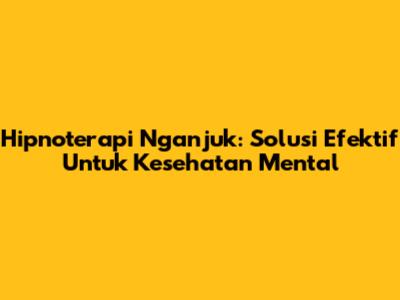 Hipnoterapi Nganjuk: Solusi Efektif Untuk Kesehatan Mental