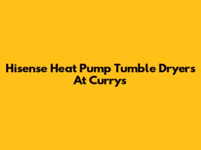 Hisense Heat Pump Tumble Dryers At Currys
