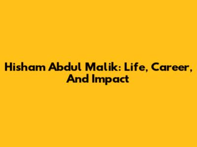 Hisham Abdul Malik: Life, Career, And Impact