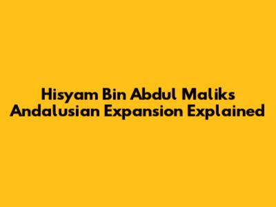 Hisyam Bin Abdul Malik's Andalusian Expansion Explained