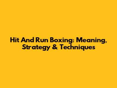 Hit And Run Boxing: Meaning, Strategy & Techniques