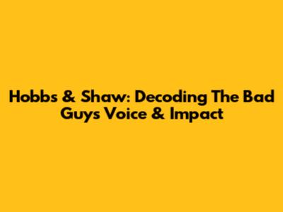 Hobbs & Shaw: Decoding The Bad Guy's Voice & Impact