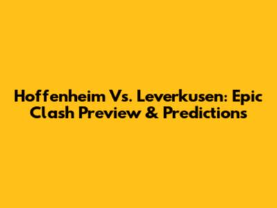Hoffenheim Vs. Leverkusen: Epic Clash Preview & Predictions
