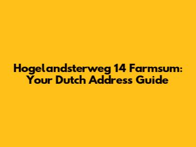 Hogelandsterweg 14 Farmsum: Your Dutch Address Guide