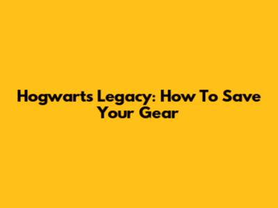 Hogwarts Legacy: How To Save Your Gear