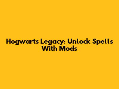 Hogwarts Legacy: Unlock Spells With Mods
