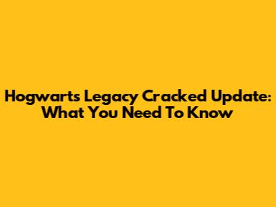Hogwarts Legacy Cracked Update: What You Need To Know