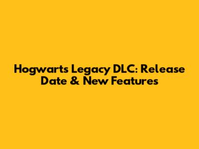 Hogwarts Legacy DLC: Release Date & New Features