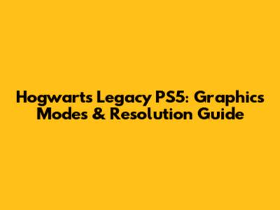 Hogwarts Legacy PS5: Graphics Modes & Resolution Guide