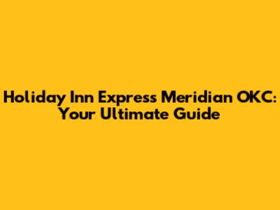 Holiday Inn Express Meridian OKC: Your Ultimate Guide