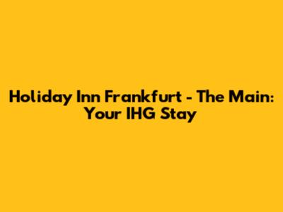 Holiday Inn Frankfurt - The Main: Your IHG Stay