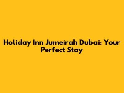 Holiday Inn Jumeirah Dubai: Your Perfect Stay
