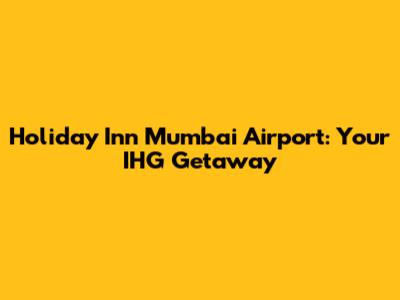 Holiday Inn Mumbai Airport: Your IHG Getaway