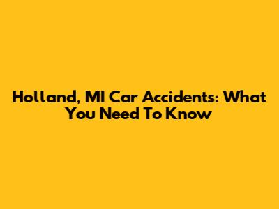 Holland, MI Car Accidents: What You Need To Know