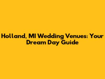 Holland, MI Wedding Venues: Your Dream Day Guide