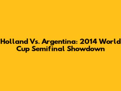 Holland Vs. Argentina: 2014 World Cup Semifinal Showdown