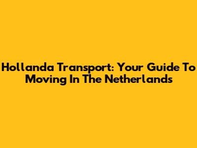 Hollanda Transport: Your Guide To Moving In The Netherlands