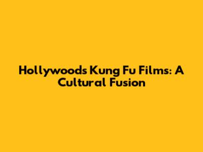 Hollywood's Kung Fu Films: A Cultural Fusion
