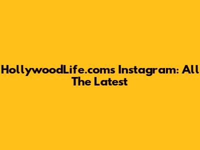 HollywoodLife.com's Instagram: All The Latest