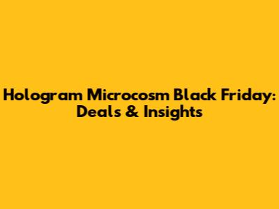 Hologram Microcosm Black Friday: Deals & Insights